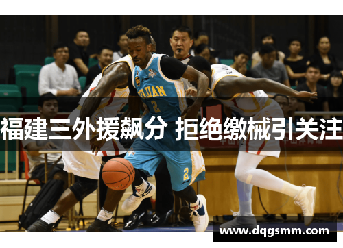 福建三外援飙分 拒绝缴械引关注