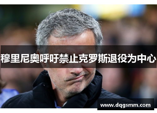 穆里尼奥呼吁禁止克罗斯退役为中心