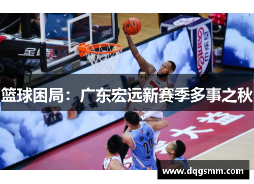 篮球困局：广东宏远新赛季多事之秋